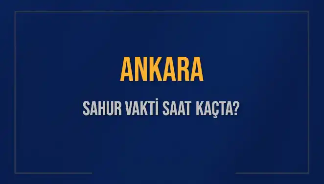 Ankara’da Sahur Vakti ve İmsak Bilgileri: Detaylar İçin Buraya Tıklayın!