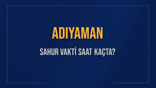 Adıyaman'da 2025 Sahur ve İmsak Vakitleri Hakkında Bilmeniz Gerekenler