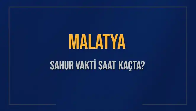 Malatya'da Sahur Vakti: 2025 İçin Saatler ve Detaylar