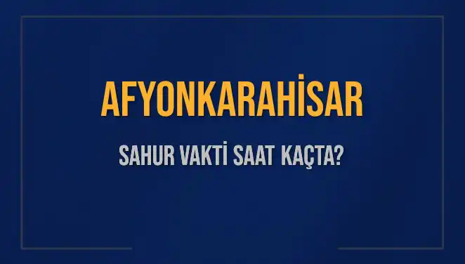 Afyonkarahisar Sahur Vakti: İmsak ve Sahur Saatleri Hakkında Bilgiler