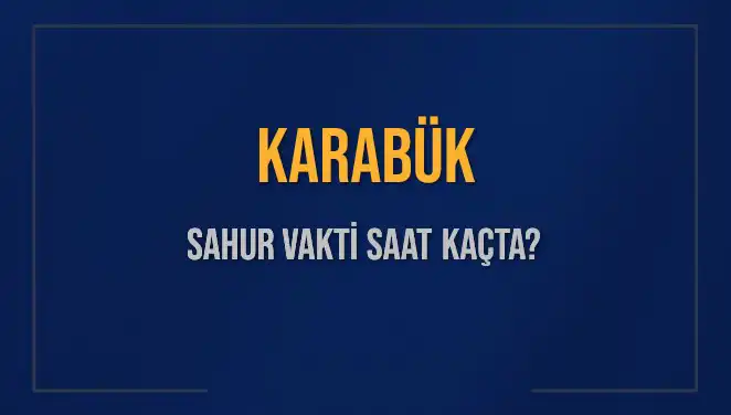 Karabük'te Ramazan'da Sahur Vakti Nedir? Saat Kaçta Yapılmalı?