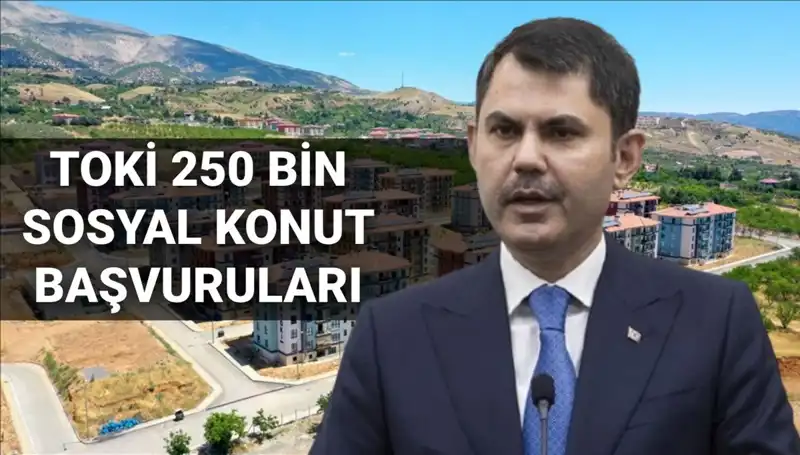 TOKİ 250 Bin Sosyal Konut Projesi Başvuruları Tarihleri Belli Oldu!