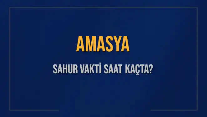 Amasya'da Sahur Vakti: 4 Mart 2025'te Saat Kaçta?