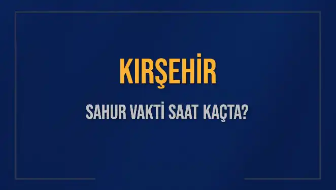Kırşehir’de Sahur Vakti, İmsak Saati ve Tüm Detaylar