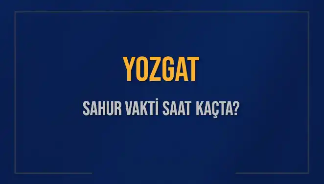 Yozgat'ta Sahur Vakti Ne Zaman? 2025 İmsak Saatleri