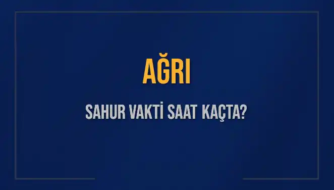 AĞRI'da Sahur Vakti Nedir? 2025 Takvimiyle İlgili Her Şey