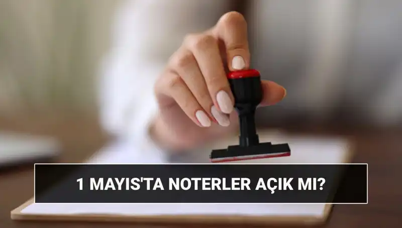 1 Mayıs İşçi Bayramı'nda Noterler Açık mı? Nöbetçi Noter Uygulamaları
